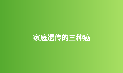 家庭遗传的三种癌