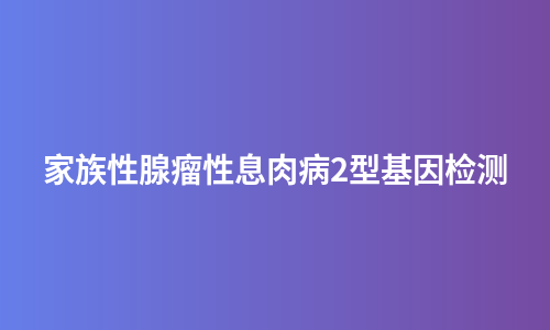 家族性腺瘤性息肉病2型基因检测