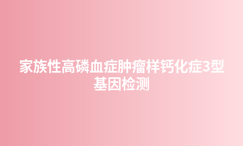 家族性高磷血症肿瘤样钙化症3型基因检测