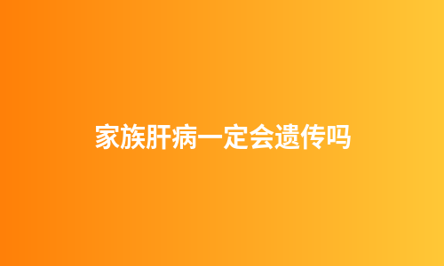 家族肝病一定会遗传吗