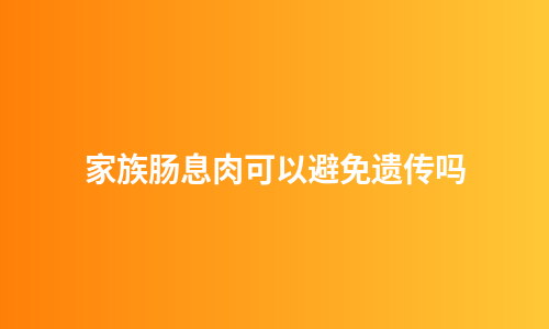 家族肠息肉可以避免遗传吗