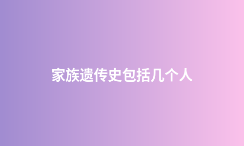 家族遗传史包括几个人