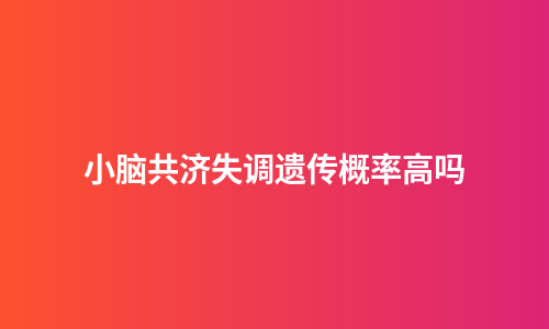 小脑共济失调遗传概率高吗