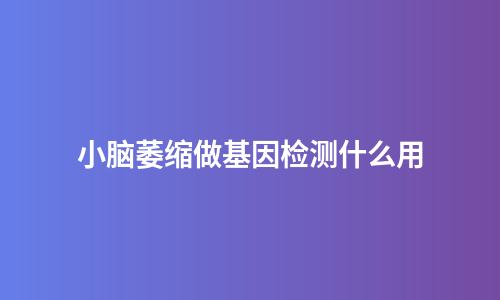 小脑萎缩做基因检测什么用
