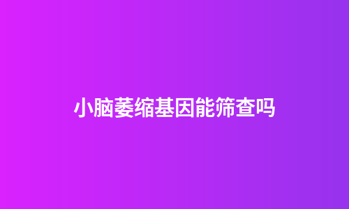 小脑萎缩基因能筛查吗