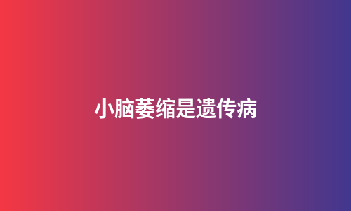 小脑萎缩是遗传病