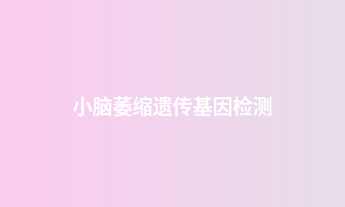 小脑萎缩遗传基因检测