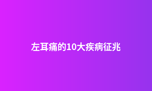 左耳痛的10大疾病征兆