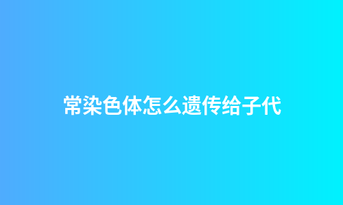 常染色体怎么遗传给子代