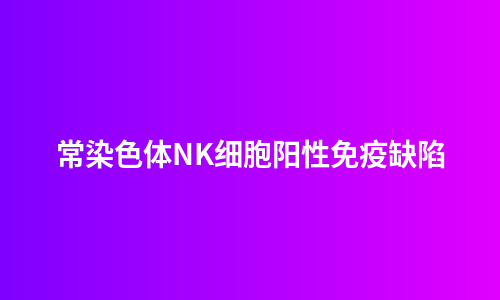 常染色体NK细胞阳性免疫缺陷