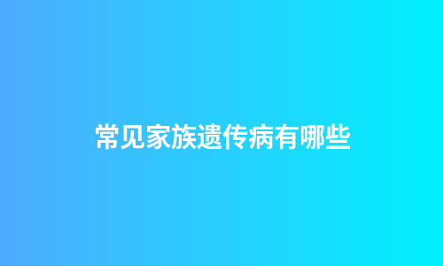 常见家族遗传病有哪些