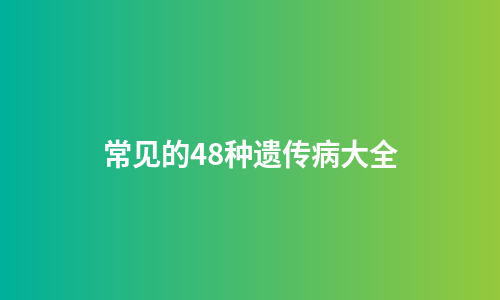 常见的48种遗传病大全