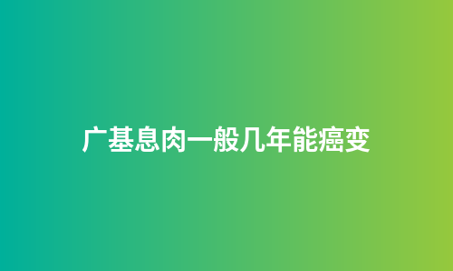 广基息肉一般几年能癌变