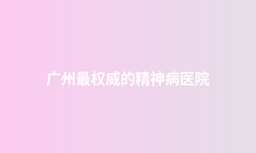 广州最权威的精神病医院
