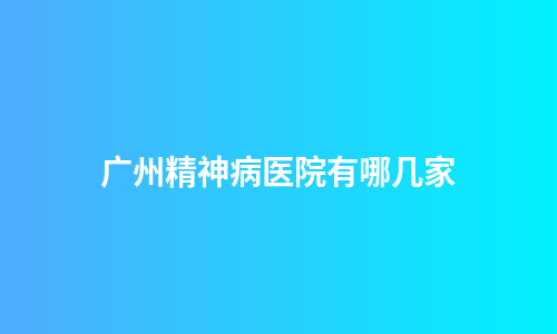 广州精神病医院有哪几家