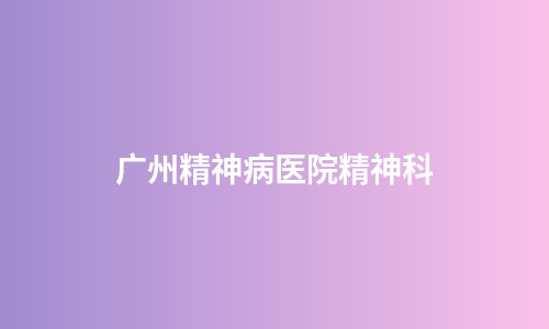 广州精神病医院精神科