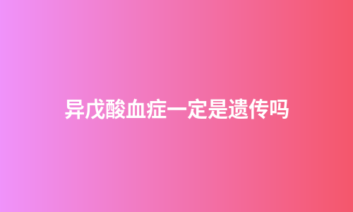 异戊酸血症一定是遗传吗