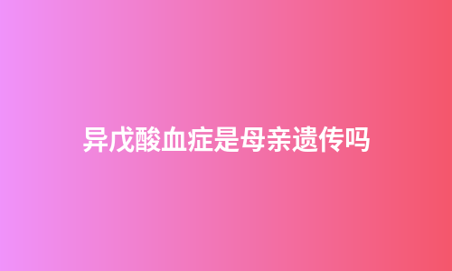 异戊酸血症是母亲遗传吗