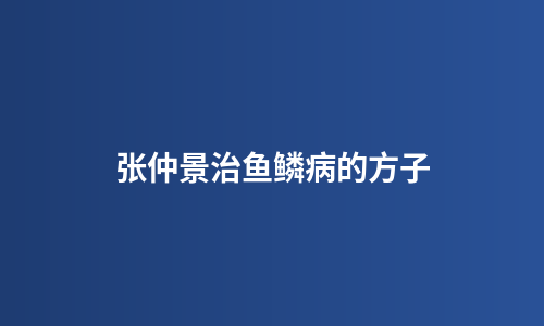 张仲景治鱼鳞病的方子