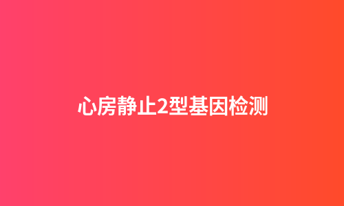 心房静止2型基因检测