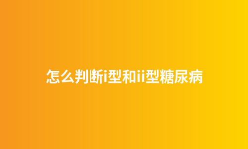 怎么判断i型和ii型糖尿病