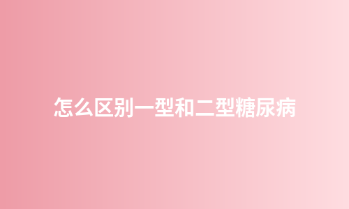 怎么区别一型和二型糖尿病
