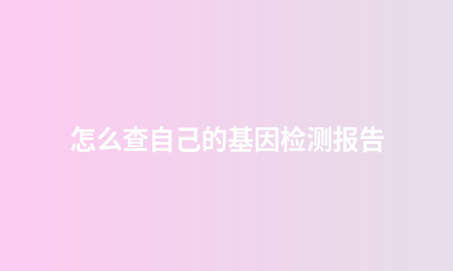 怎么查自己的基因检测报告