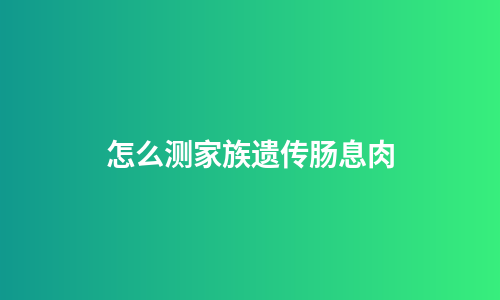 怎么测家族遗传肠息肉