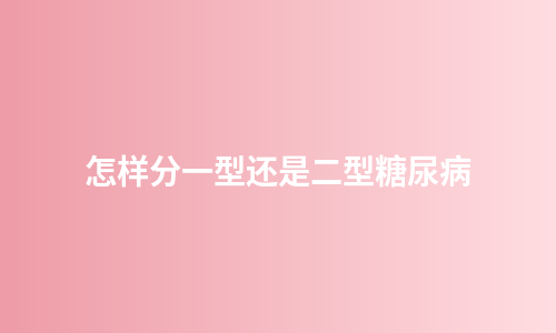 怎样分一型还是二型糖尿病