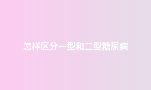 怎样区分一型和二型糖尿病