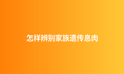 怎样辨别家族遗传息肉