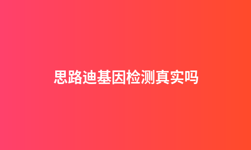 思路迪基因检测真实吗