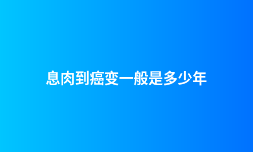 息肉到癌变一般是多少年