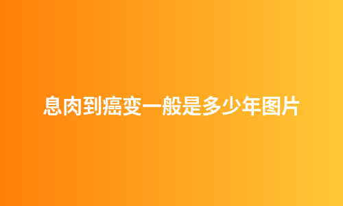 息肉到癌变一般是多少年图片