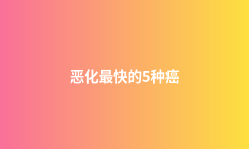 恶化最快的5种癌