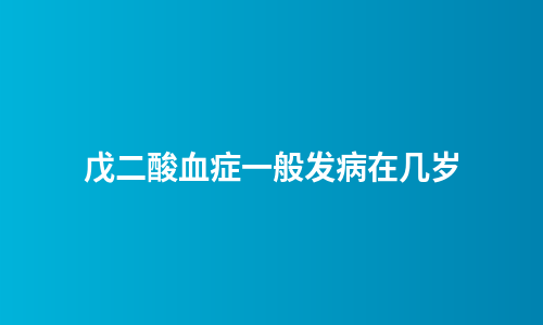 戊二酸血症一般发病在几岁