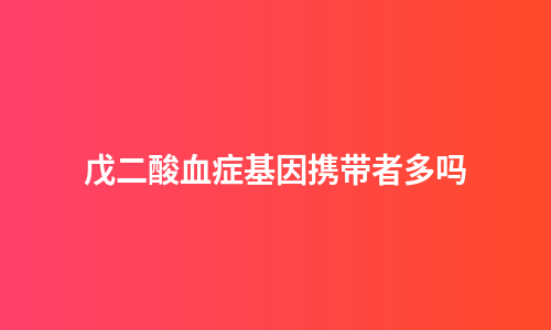 戊二酸血症基因携带者多吗