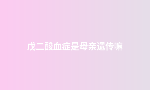 戊二酸血症是母亲遗传嘛