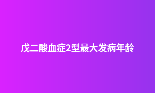 戊二酸血症2型最大发病年龄