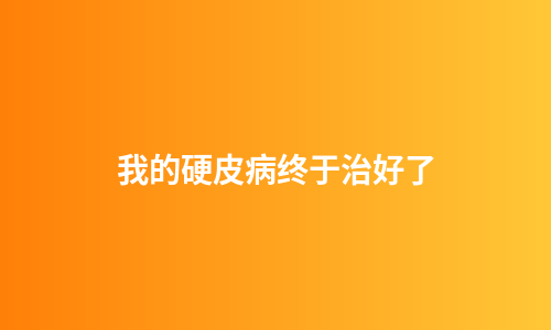我的硬皮病终于治好了