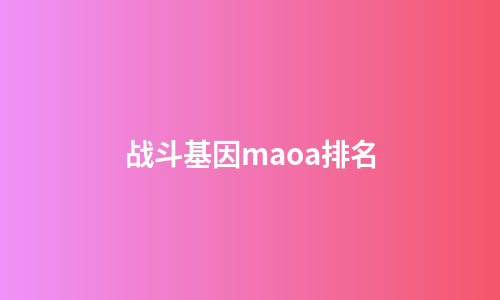 战斗基因maoa排名