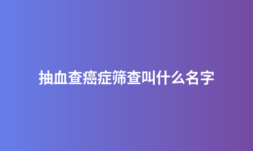 抽血查癌症筛查叫什么名字