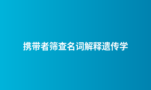 携带者筛查名词解释遗传学