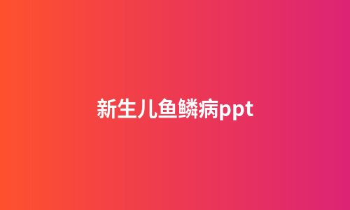 新生儿鱼鳞病ppt