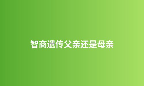 智商遗传父亲还是母亲