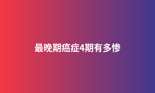 最晚期癌症4期有多惨