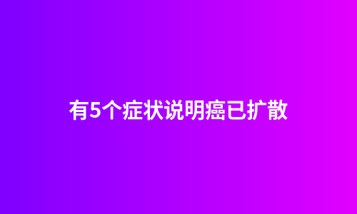 有5个症状说明癌已扩散