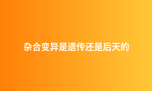 杂合变异是遗传还是后天的