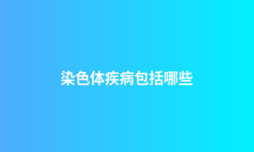 染色体疾病包括哪些