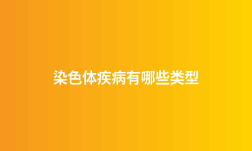 染色体疾病有哪些类型